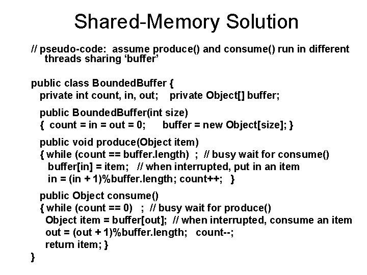 Shared-Memory Solution // pseudo-code: assume produce() and consume() run in different threads sharing ‘buffer’