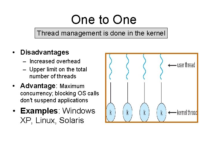 One to One Thread management is done in the kernel • Disadvantages – Increased