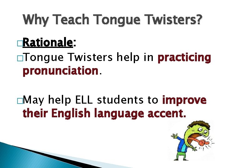 Why Teach Tongue Twisters? �Rationale: �Tongue Twisters help in practicing pronunciation. �May help ELL