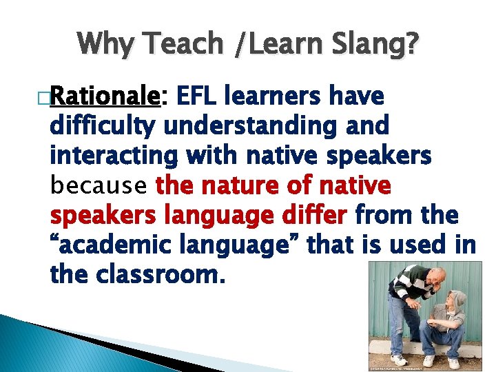 Why Teach /Learn Slang? �Rationale: EFL learners have difficulty understanding and interacting with native