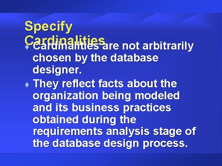 Specify Cardinalities t Cardinalities are not arbitrarily chosen by the database designer. t They