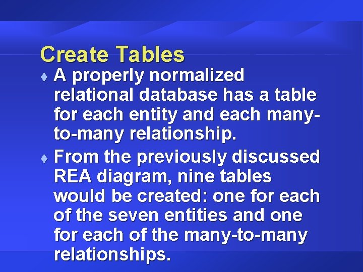 Create Tables A properly normalized relational database has a table for each entity and