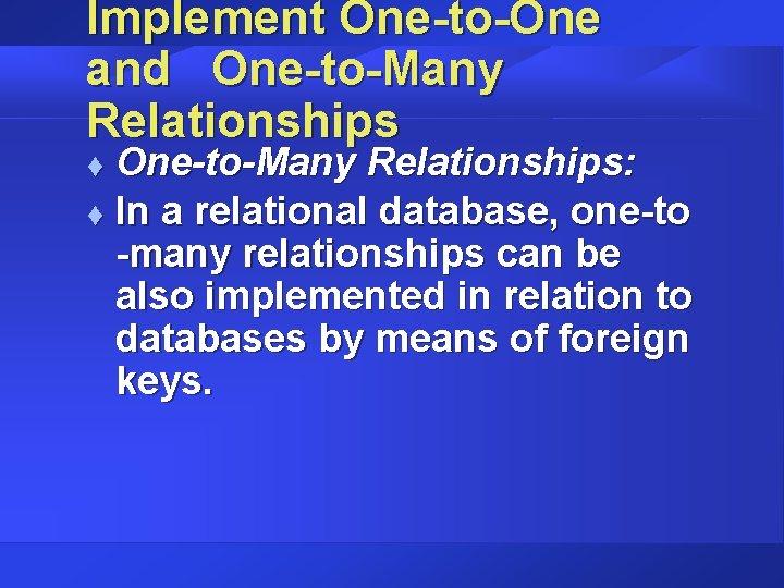 Implement One-to-One and One-to-Many Relationships: t In a relational database, one-to -many relationships can