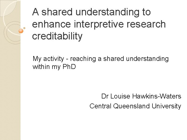 A shared understanding to enhance interpretive research creditability My activity - reaching a shared
