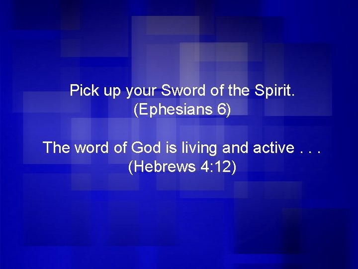 Pick up your Sword of the Spirit. (Ephesians 6) The word of God is