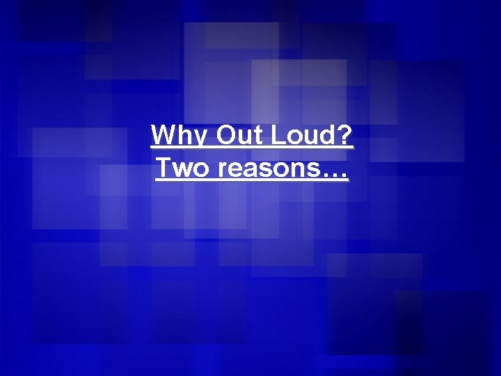 Why Out Loud? Two reasons… 