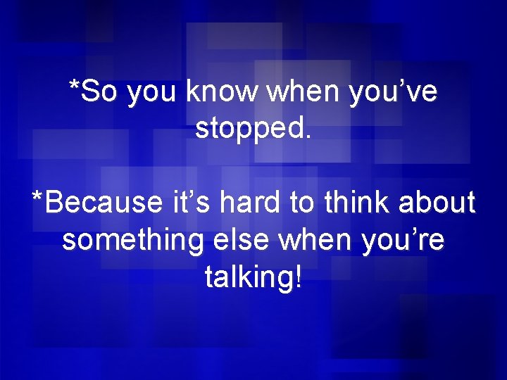 *So you know when you’ve stopped. *Because it’s hard to think about something else