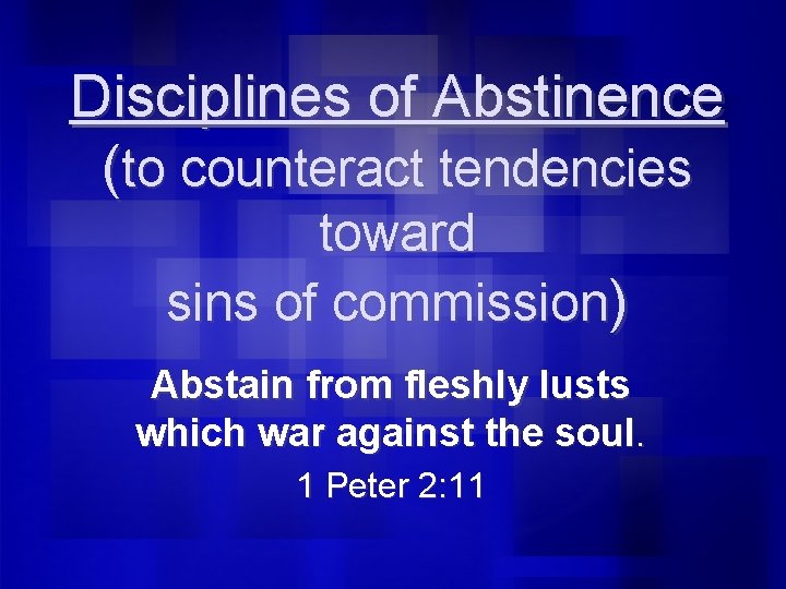 Disciplines of Abstinence (to counteract tendencies toward sins of commission) Abstain from fleshly lusts