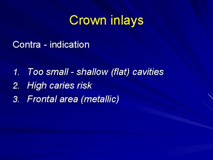 Crown inlays Contra - indication 1. Too small - shallow (flat) cavities 2. High