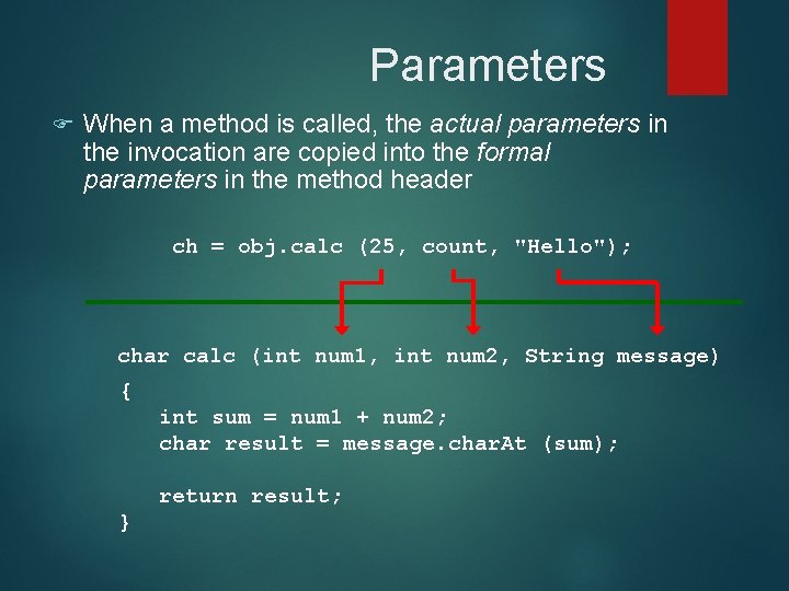 Parameters F When a method is called, the actual parameters in the invocation are