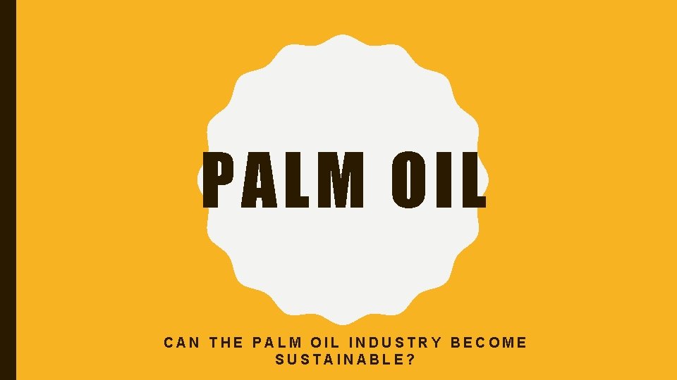 PALM OIL CAN THE PALM OIL INDUSTRY BECOME SUSTAINABLE? 