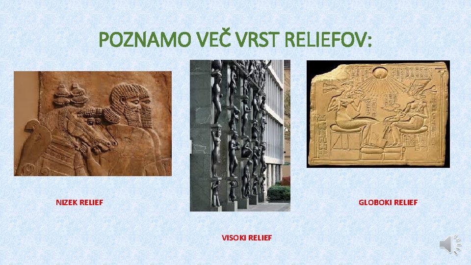 POZNAMO VEČ VRST RELIEFOV: NIZEK RELIEF GLOBOKI RELIEF VISOKI RELIEF 