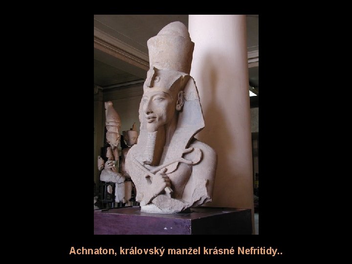 Achnaton, královský manžel krásné Nefritidy. . 