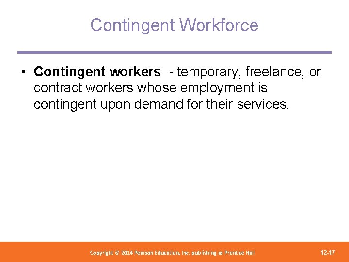 Contingent Workforce • Contingent workers - temporary, freelance, or contract workers whose employment is
