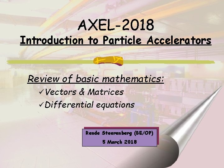 AXEL-2018 Introduction to Particle Accelerators Review of basic mathematics: üVectors & Matrices üDifferential equations
