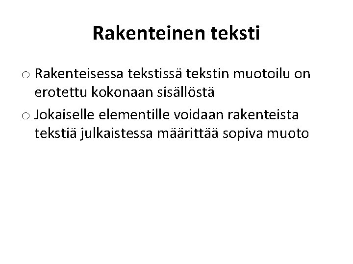 Rakenteinen teksti o Rakenteisessa tekstissä tekstin muotoilu on erotettu kokonaan sisällöstä o Jokaiselle elementille