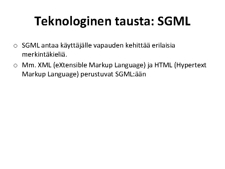 Teknologinen tausta: SGML o SGML antaa käyttäjälle vapauden kehittää erilaisia merkintäkieliä. o Mm. XML