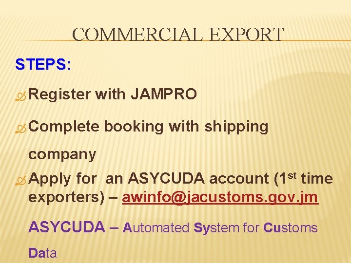 COMMERCIAL EXPORT STEPS: Register with JAMPRO Complete booking with shipping company Apply for an