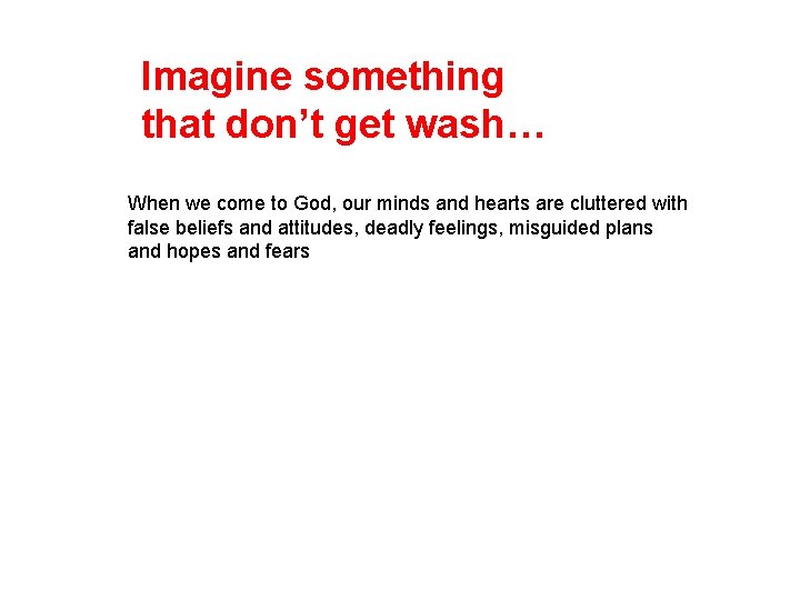Imagine something that don’t get wash… When we come to God, our minds and