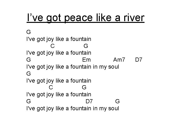 I’ve got peace like a river G I've got joy like a fountain C