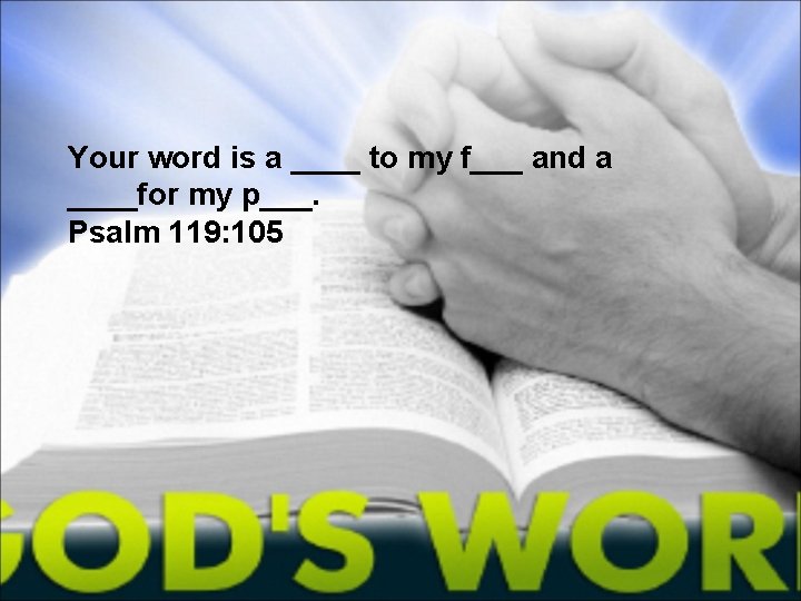 Your word is a ____ to my f___ and a ____for my p___. Psalm