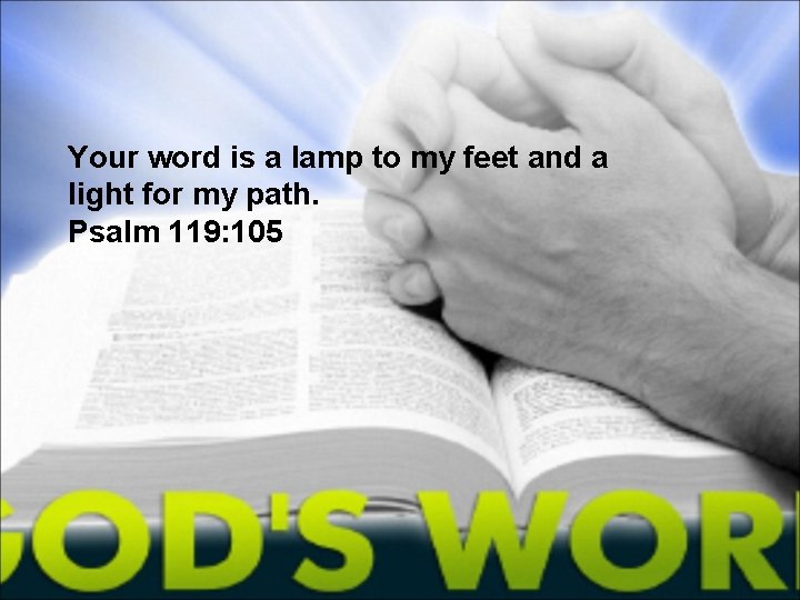 Your word is a lamp to my feet and a light for my path.