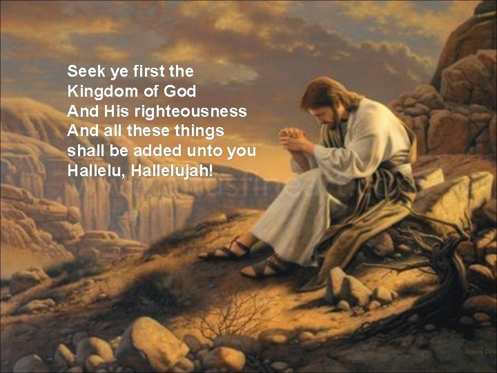 Seek ye first the Kingdom of God And His righteousness And all these things