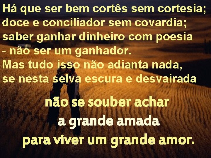 Há que ser bem cortês sem cortesia; doce e conciliador sem covardia; saber ganhar