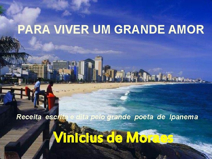 PARA VIVER UM GRANDE AMOR Receita escrita e dita pelo grande poeta de Ipanema