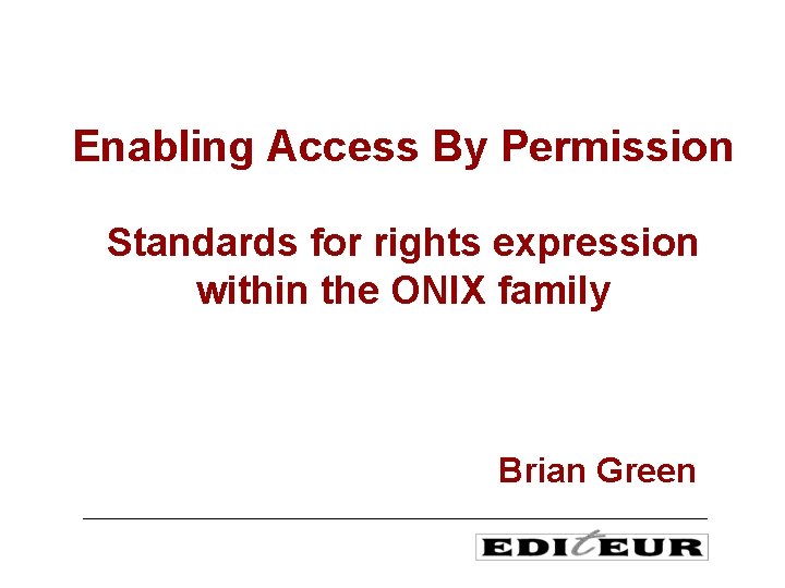 Enabling Access By Permission Standards for rights expression within the ONIX family Brian Green