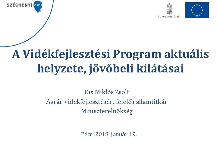 A Vidékfejlesztési Program aktuális helyzete, jövőbeli kilátásai Kis Miklós Zsolt Agrár-vidékfejlesztésért felelős államtitkár Miniszterelnökség