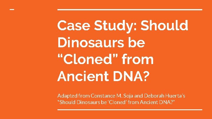 Case Study: Should Dinosaurs be “Cloned” from Ancient DNA? Adapted from Constance M. Soja