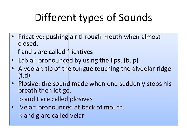 Different types of Sounds • Fricative: pushing air through mouth when almost closed. f