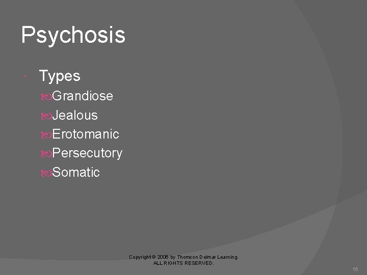 Psychosis Types Grandiose Jealous Erotomanic Persecutory Somatic Copyright © 2006 by Thomson Delmar Learning.