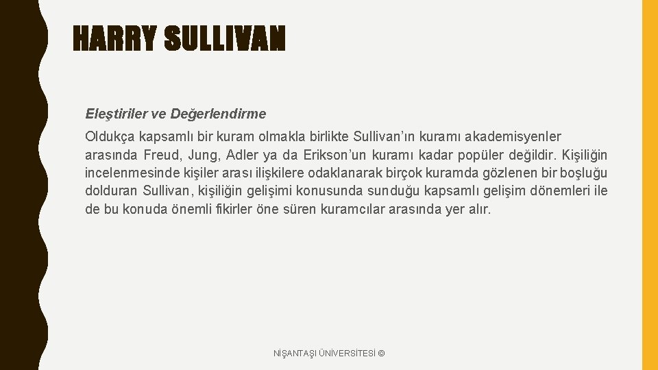 HARRY SULLIVAN Eleştiriler ve Değerlendirme Oldukça kapsamlı bir kuram olmakla birlikte Sullivan’ın kuramı akademisyenler