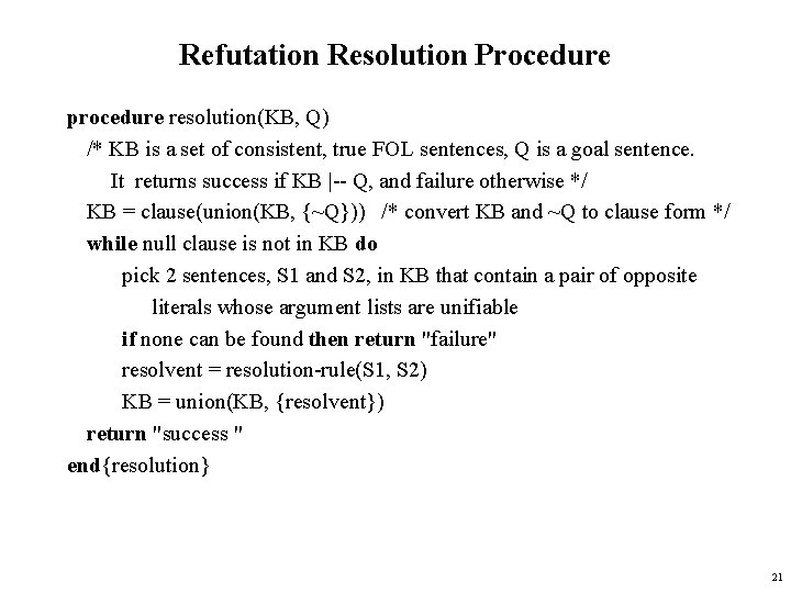 Refutation Resolution Procedure procedure resolution(KB, Q) /* KB is a set of consistent, true