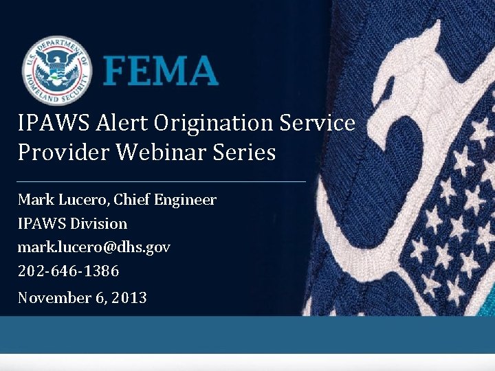 IPAWS Alert Origination Service Provider Webinar Series Mark Lucero, Chief Engineer IPAWS Division mark.