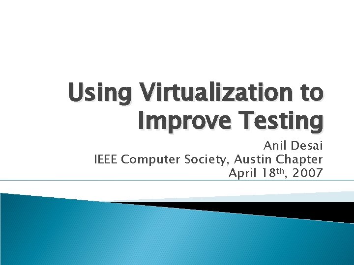 Using Virtualization to Improve Testing Anil Desai IEEE Computer Society, Austin Chapter April 18