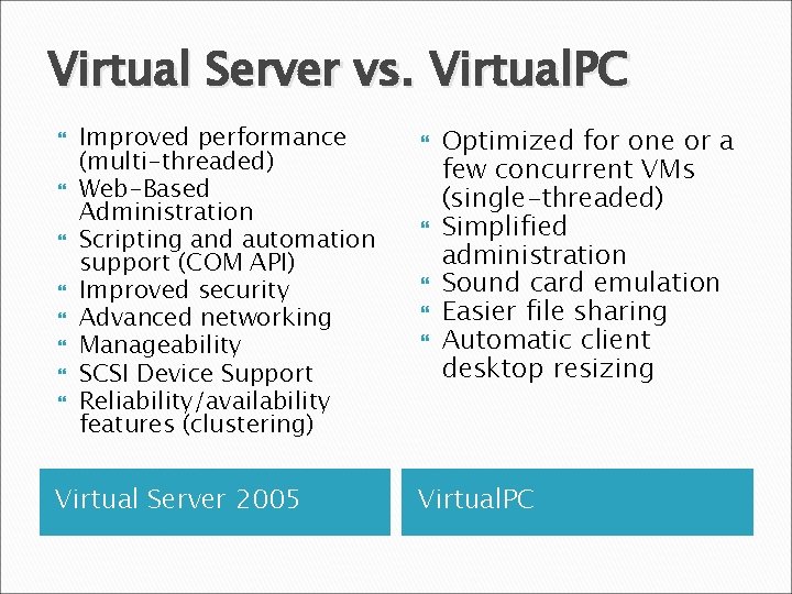 Virtual Server vs. Virtual. PC Improved performance (multi-threaded) Web-Based Administration Scripting and automation support