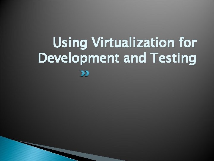 Using Virtualization for Development and Testing 