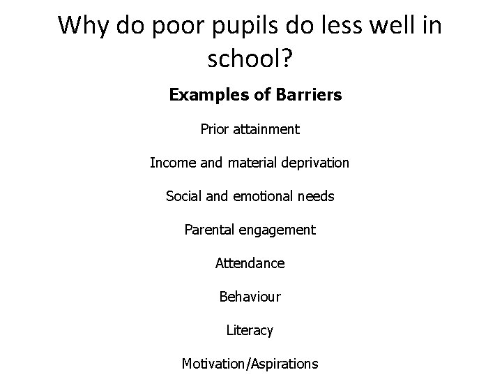 Why do poor pupils do less well in school? Examples of Barriers Prior attainment