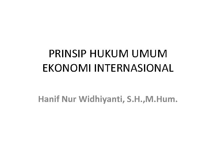 PRINSIP HUKUM UMUM EKONOMI INTERNASIONAL Hanif Nur Widhiyanti, S. H. , M. Hum. 