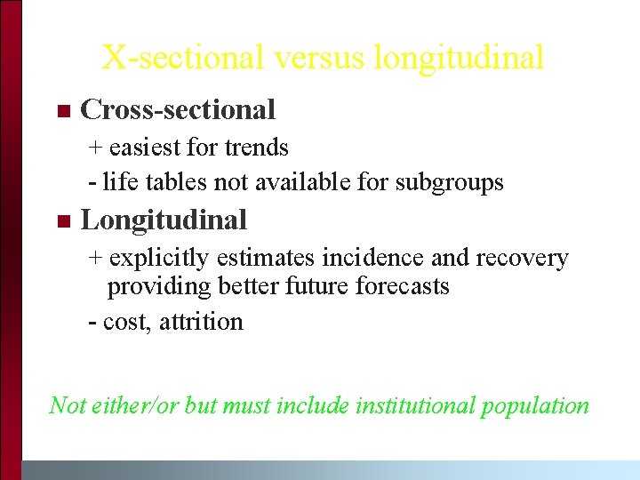 X-sectional versus longitudinal n Cross-sectional + easiest for trends - life tables not available