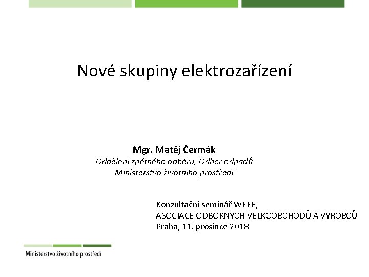 Nové skupiny elektrozařízení Mgr. Matěj Čermák Oddělení zpětného odběru, Odbor odpadů Ministerstvo životního prostředí