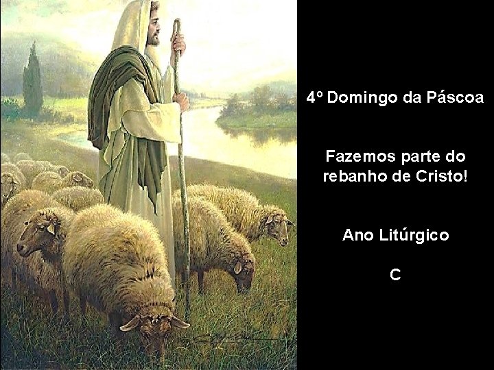 4º Domingo da Páscoa Fazemos parte do rebanho de Cristo! Ano Litúrgico C 