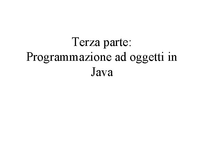 Terza parte: Programmazione ad oggetti in Java 