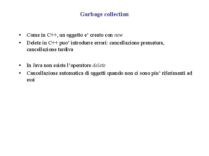 Garbage collection • • Come in C++, un oggetto e’ creato con new Delete