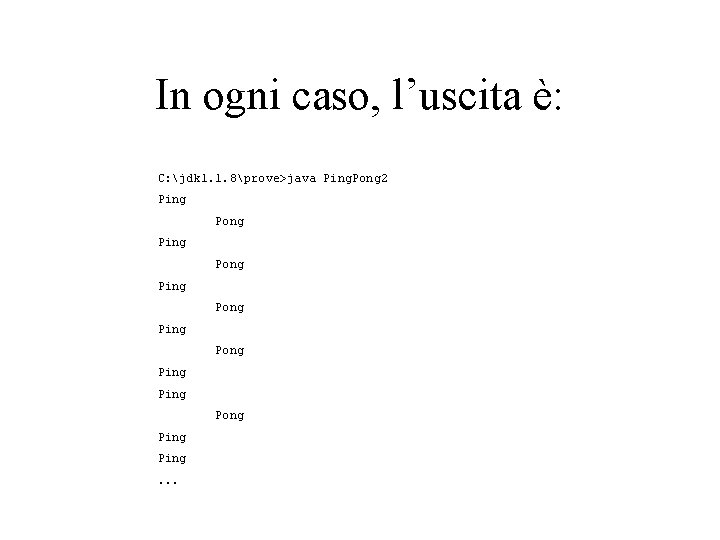 In ogni caso, l’uscita è: C: jdk 1. 1. 8prove>java Ping. Pong 2 Ping
