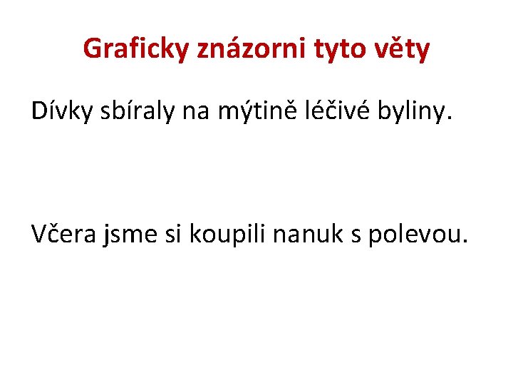 Graficky znázorni tyto věty Dívky sbíraly na mýtině léčivé byliny. Včera jsme si koupili