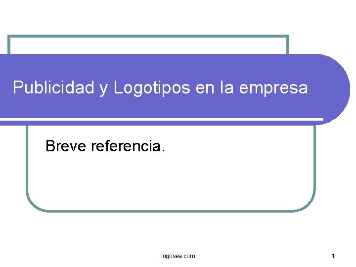 Publicidad y Logotipos en la empresa Breve referencia. logosea. com 1 